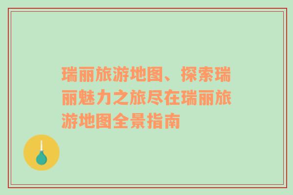瑞麗旅游地圖、探索瑞麗魅力之旅盡在瑞麗旅游地圖全景指南