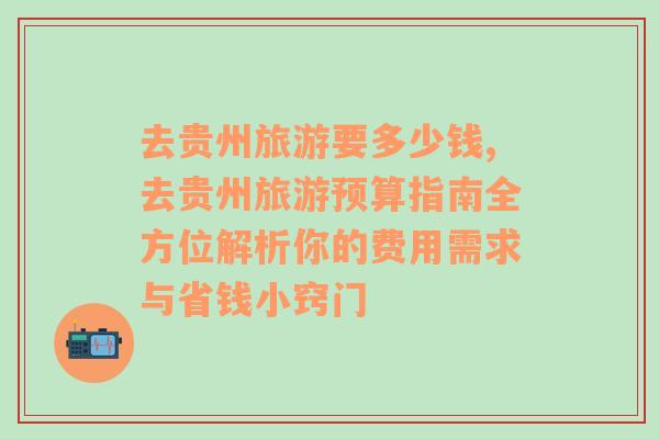去貴州旅游要多少錢,去貴州旅游預(yù)算指南全方位解析你的費(fèi)用需求與省錢小竅門