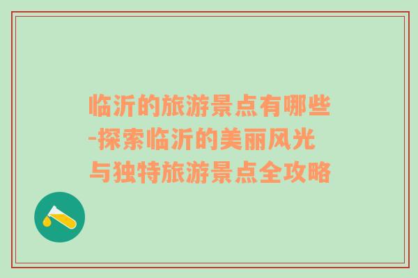 臨沂的旅游景點(diǎn)有哪些-探索臨沂的美麗風(fēng)光與獨(dú)特旅游景點(diǎn)全攻略