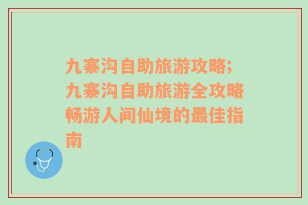 九寨溝自助旅游攻略;九寨溝自助旅游全攻略暢游人間仙境的最佳指南
