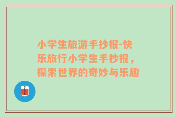 小學(xué)生旅游手抄報-快樂旅行小學(xué)生手抄報，探索世界的奇妙與樂趣
