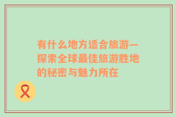 有什么地方適合旅游—探索全球最佳旅游勝地的秘密與魅力所在