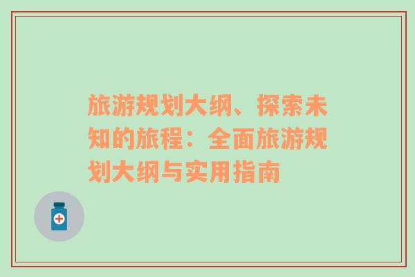 旅游規(guī)劃大綱、探索未知的旅程：全面旅游規(guī)劃大綱與實用指南