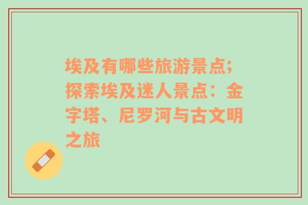 埃及有哪些旅游景點;探索埃及迷人景點：金字塔、尼羅河與古文明之旅