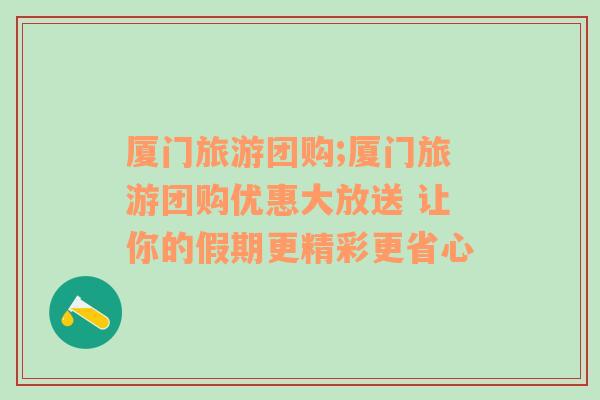 廈門旅游團(tuán)購;廈門旅游團(tuán)購優(yōu)惠大放送 讓你的假期更精彩更省心