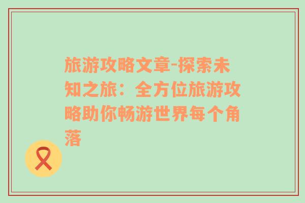 旅游攻略文章-探索未知之旅：全方位旅游攻略助你暢游世界每個角落