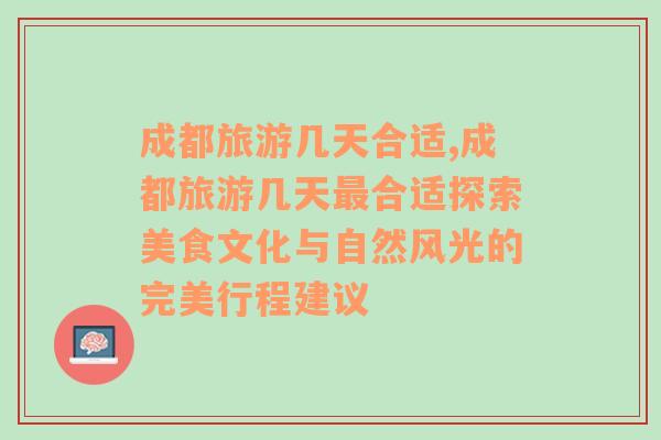 成都旅游幾天合適,成都旅游幾天最合適探索美食文化與自然風光的完美行程建議