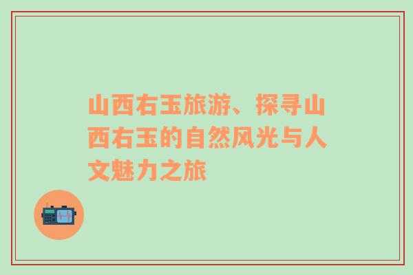 山西右玉旅游、探尋山西右玉的自然風(fēng)光與人文魅力之旅