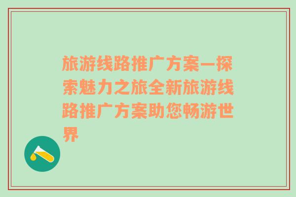 旅游線路推廣方案—探索魅力之旅全新旅游線路推廣方案助您暢游世界