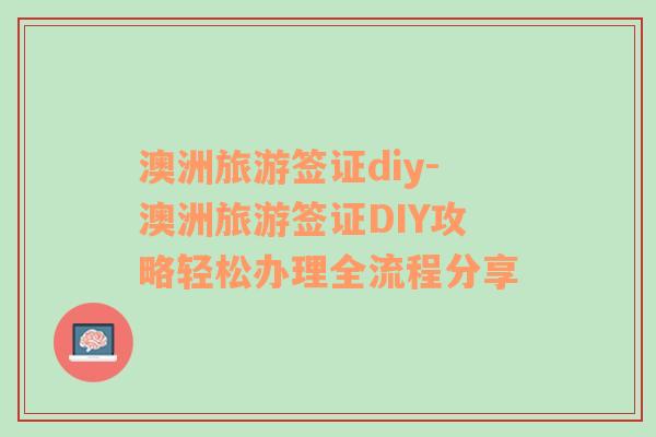 澳洲旅游簽證diy-澳洲旅游簽證DIY攻略輕松辦理全流程分享