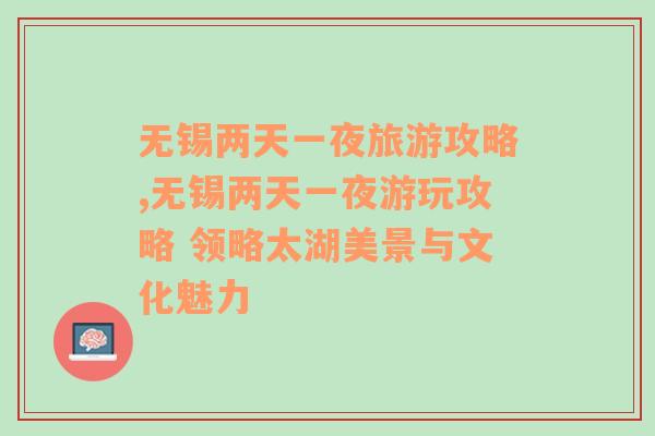 無(wú)錫兩天一夜旅游攻略,無(wú)錫兩天一夜游玩攻略 領(lǐng)略太湖美景與文化魅力