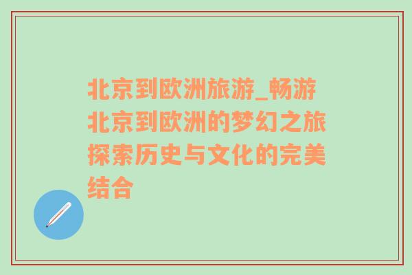 北京到歐洲旅游_暢游北京到歐洲的夢幻之旅探索歷史與文化的完美結(jié)合
