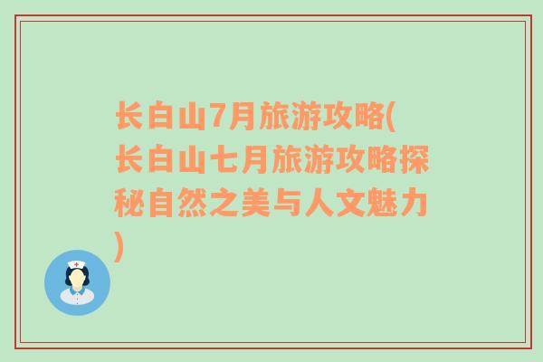 長白山7月旅游攻略(長白山七月旅游攻略探秘自然之美與人文魅力)