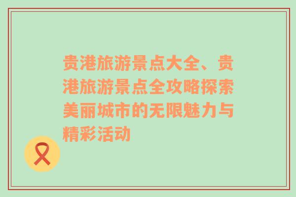 貴港旅游景點(diǎn)大全、貴港旅游景點(diǎn)全攻略探索美麗城市的無限魅力與精彩活動(dòng)