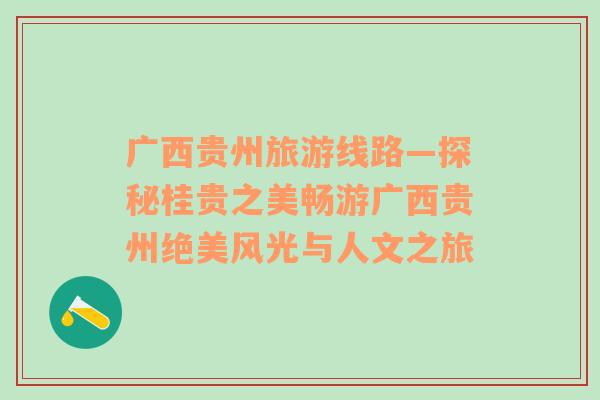廣西貴州旅游線路—探秘桂貴之美暢游廣西貴州絕美風(fēng)光與人文之旅
