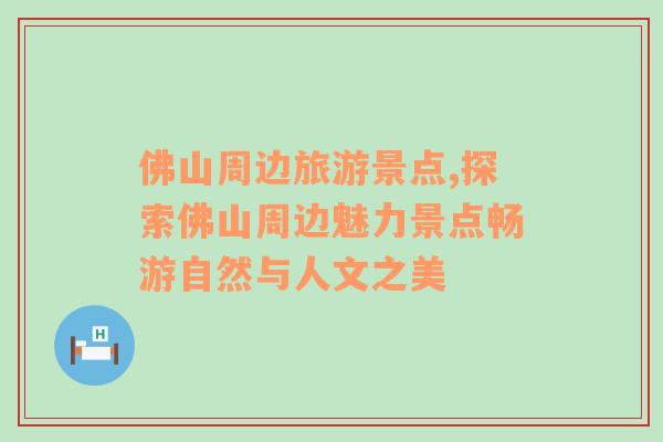 佛山周邊旅游景點,探索佛山周邊魅力景點暢游自然與人文之美