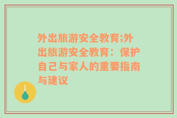 外出旅游安全教育;外出旅游安全教育：保護(hù)自己與家人的重要指南與建議