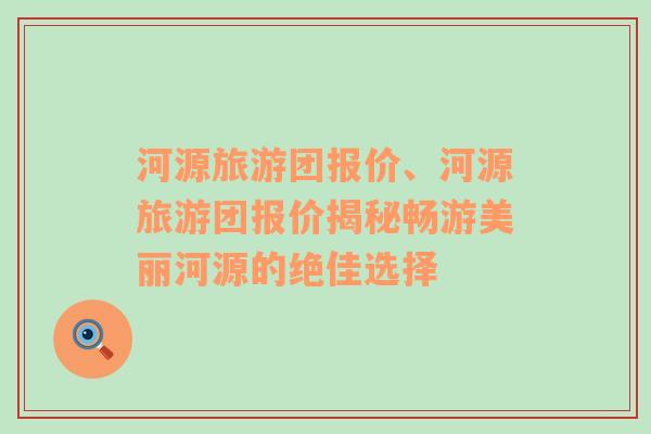 河源旅游團(tuán)報(bào)價(jià)、河源旅游團(tuán)報(bào)價(jià)揭秘暢游美麗河源的絕佳選擇
