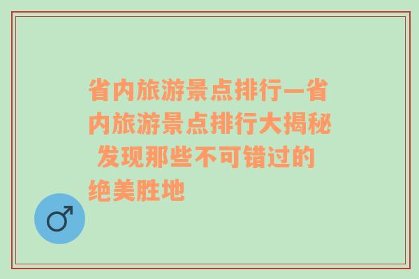 省內(nèi)旅游景點(diǎn)排行—省內(nèi)旅游景點(diǎn)排行大揭秘 發(fā)現(xiàn)那些不可錯過的絕美勝地