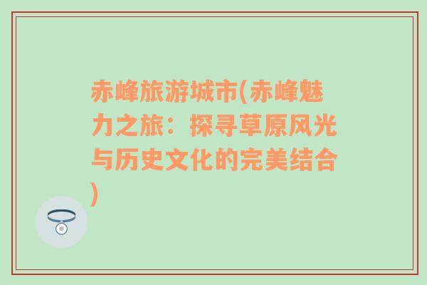 赤峰旅游城市(赤峰魅力之旅：探尋草原風(fēng)光與歷史文化的完美結(jié)合)