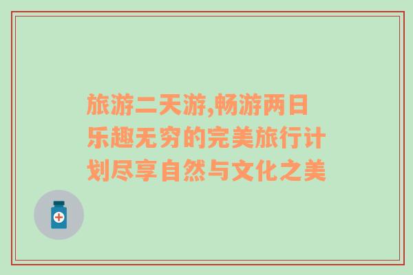 旅游二天游,暢游兩日樂(lè)趣無(wú)窮的完美旅行計(jì)劃盡享自然與文化之美