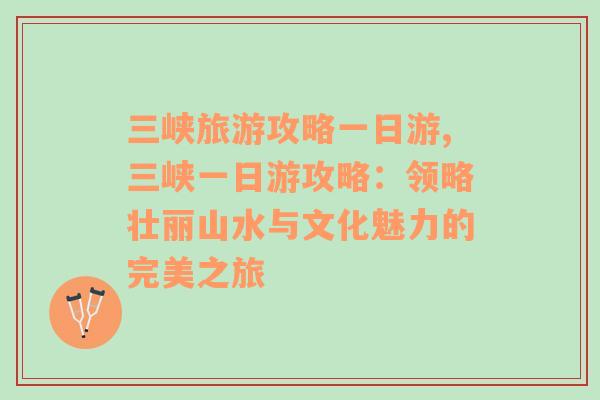 三峽旅游攻略一日游,三峽一日游攻略：領(lǐng)略壯麗山水與文化魅力的完美之旅