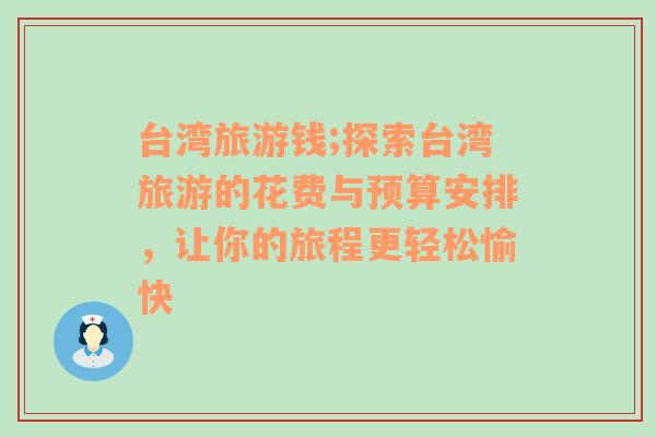 臺灣旅游錢;探索臺灣旅游的花費與預算安排，讓你的旅程更輕松愉快