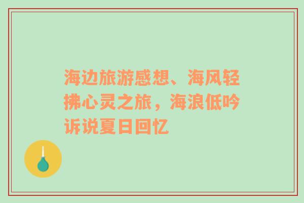 海邊旅游感想、海風(fēng)輕拂心靈之旅，海浪低吟訴說夏日回憶