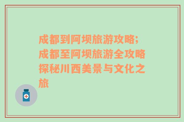 成都到阿壩旅游攻略;成都至阿壩旅游全攻略探秘川西美景與文化之旅