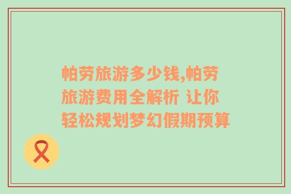 帕勞旅游多少錢,帕勞旅游費(fèi)用全解析 讓你輕松規(guī)劃夢(mèng)幻假期預(yù)算