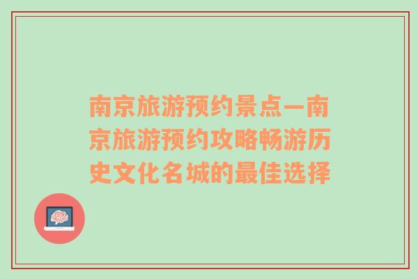 南京旅游預(yù)約景點(diǎn)—南京旅游預(yù)約攻略暢游歷史文化名城的最佳選擇