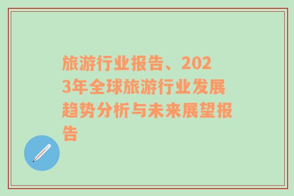 旅游行業(yè)報告、2023年全球旅游行業(yè)發(fā)展趨勢分析與未來展望報告