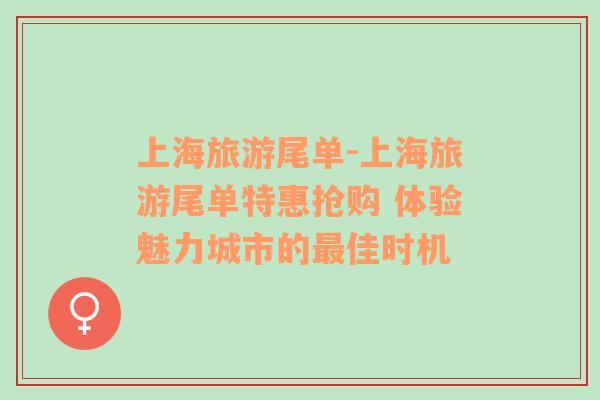 上海旅游尾單-上海旅游尾單特惠搶購 體驗魅力城市的最佳時機