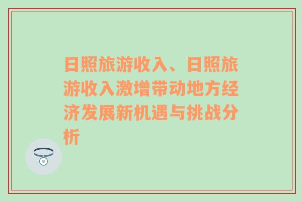 日照旅游收入、日照旅游收入激增帶動地方經(jīng)濟發(fā)展新機遇與挑戰(zhàn)分析