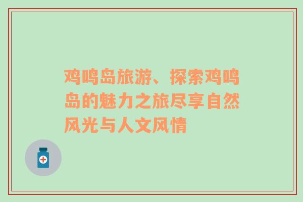 雞鳴島旅游、探索雞鳴島的魅力之旅盡享自然風(fēng)光與人文風(fēng)情