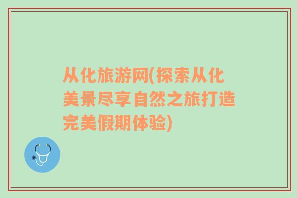 從化旅游網(wǎng)(探索從化美景盡享自然之旅打造完美假期體驗)