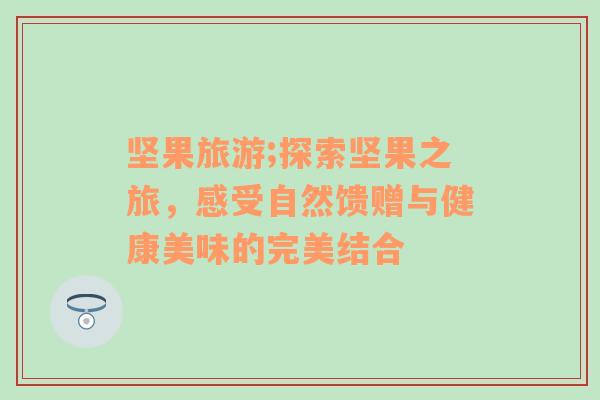 堅果旅游;探索堅果之旅，感受自然饋贈與健康美味的完美結(jié)合