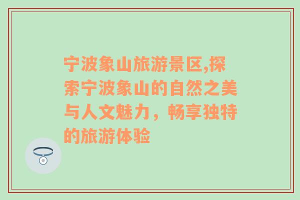 寧波象山旅游景區(qū),探索寧波象山的自然之美與人文魅力，暢享獨特的旅游體驗