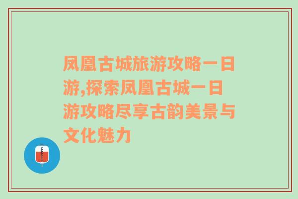 鳳凰古城旅游攻略一日游,探索鳳凰古城一日游攻略盡享古韻美景與文化魅力