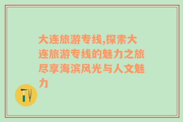 大連旅游專線,探索大連旅游專線的魅力之旅盡享海濱風光與人文魅力