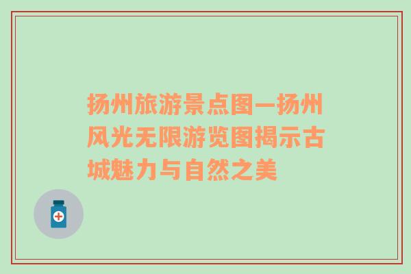 揚州旅游景點圖—揚州風(fēng)光無限游覽圖揭示古城魅力與自然之美