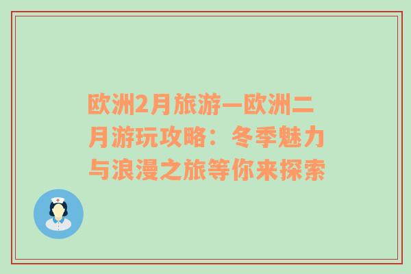 歐洲2月旅游—?dú)W洲二月游玩攻略：冬季魅力與浪漫之旅等你來(lái)探索