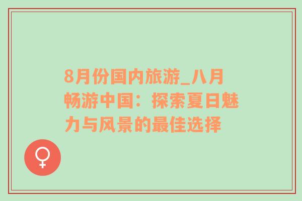 8月份國內(nèi)旅游_八月暢游中國：探索夏日魅力與風(fēng)景的最佳選擇