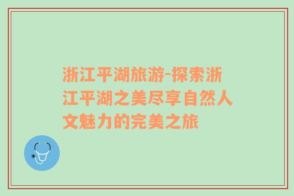 浙江平湖旅游-探索浙江平湖之美盡享自然人文魅力的完美之旅