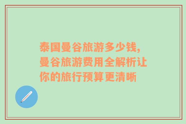 泰國(guó)曼谷旅游多少錢(qián),曼谷旅游費(fèi)用全解析讓你的旅行預(yù)算更清晰