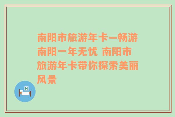 南陽市旅游年卡—暢游南陽一年無憂 南陽市旅游年卡帶你探索美麗風景