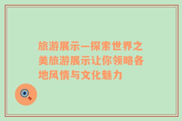旅游展示—探索世界之美旅游展示讓你領(lǐng)略各地風(fēng)情與文化魅力