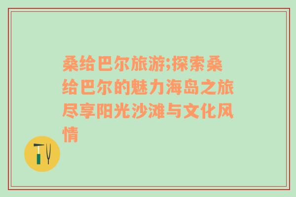 桑給巴爾旅游;探索桑給巴爾的魅力海島之旅盡享陽光沙灘與文化風(fēng)情