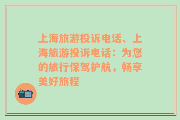 上海旅游投訴電話、上海旅游投訴電話：為您的旅行保駕護(hù)航，暢享美好旅程