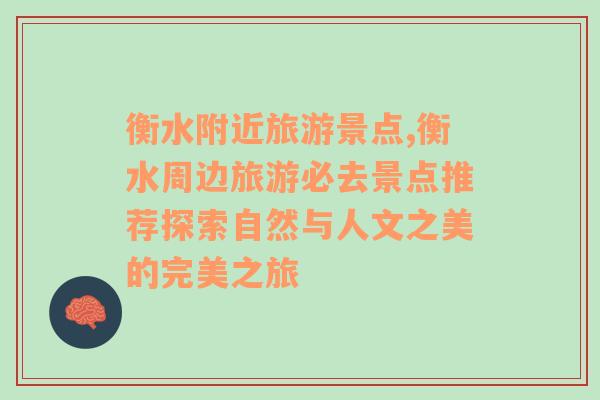 衡水附近旅游景點,衡水周邊旅游必去景點推薦探索自然與人文之美的完美之旅